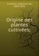 Origine des plantes cultive?es;, Candolle, Alphonse de, 1806-1893 