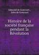 Histoire de la societe francaise pendant la Revolution, Edmond de Goncourt , Jules de Goncourt 