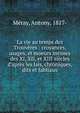 La vie au temps des Trouv?res : croyances, usages, et moeurs intimes des XI, XII, et XIII si?cles d'apr?s les lais, chroniques, dits et fabliaux, M?ray, Antony, 1817- 