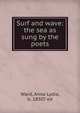 Surf and wave: the sea as sung by the poets, Ward, Anna Lydia, b. 1850? ed 
