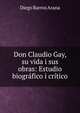 Don Claudio Gay, su vida i sus obras: Estudio biogr?fico i cr?tico, Diego Barros Arana 