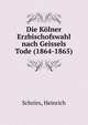 Die Kolner Erzbischofswahl nach Geissels Tode (1864-1865), Schr?rs, Heinrich 