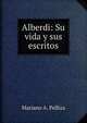 Alberdi: Su vida y sus escritos, Mariano A. Pelliza 