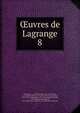 uvres de Lagrange. 8, Lagrange, J. L. (Joseph Louis), 1736-1813,Serret, J.-A. (Joseph Alfred), 1819-1885, ed,Darboux, Gaston, 1842-1917, ed,Delambre, J. B. J. (Jean Baptiste Joseph), 1749-1822,Lalanne, Ludovic, 1815-1898,France. Ministe?re de l'e?ducation nationale 