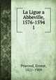 La Ligue a Abbeville, 1576-1594. 1, Prarond, Ernest, 1821-1909 