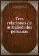 Tres relaciones de antiguedades peruanas, Spain. Ministerio de Fomento,Jim?nez de la Espada, Marcos, 1831-1898 ed,Santill?n, Fernando de, d. 1574,Santa Cruz Pachacuti Yamqui Salcamayhua, Juan de,International Congress of Americanists (3rd : 1879 : Brussels, Belgium) 