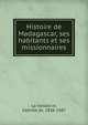 Histoire de Madagascar, ses habitants et ses missionnaires, La Vaissie?re, Camille de, 1836-1887 