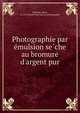 Photographie par e?mulsion se?che au bromure d'argent pur, Chardon, Alfred, d. 1897,Socie?te? franc?aise de photographie 
