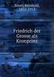 Friedrich der Grosse als Kronprinz, Koser, Reinhold, 1852-1914 