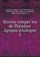 ?uvres comple?tes de The?odore Agrippa d'Aubigne?, Aubigne?, Agrippa d', 1552-1630,Caussade, Franc?oise de, 1841-1894, joint ed,Re?aume, Euge?ne, ed,Legoue?z, A 
