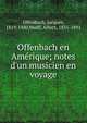 Offenbach en Ame?rique; notes d'un musicien en voyage, Offenbach, Jacques, 1819-1880,Wolff, Albert, 1835-1891 