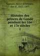 Histoire des princes de Cond pendant les 16e et 17e sicles. 1, Aumale, Henri d'Orle?ans, duc d', 1822-1897 