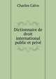 Dictionnaire de droit international public et prive, Charles Calvo 