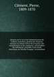 Histoire de la vie et de l'administration de Colbert, contr?leur g?n?ral des finances, ministre secr?taire d'?tat de la marine, des manufactures et du commerce, surintendant des b?timents; pr?c?d?e d'une ?tude historique sur Nicolas Fouquet, surinten, Cl?ment, Pierre, 1809-1870 