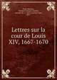 Lettres sur la cour de Louis XIV, 1667-1670, Saint-Maurice, Thomas Fran?ois Chabod, marquis de, d. 1682,Lemoine, Jean, 1867- 