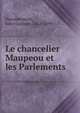 Le chancelier Maupeou et les Parlements, Flammermont, Jules Gustave, 1852-1899 