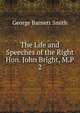 The Life and Speeches of the Right Hon. John Bright, M.P.. 2, George Barnett Smith 
