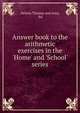 Answer book to the arithmetic exercises in the 'Home' and 'School' series, Nelson Thomas and sons, ltd 