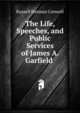The Life, Speeches, and Public Services of James A. Garfield ., Conwell Russell Herman 