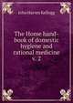 The Home hand-book of domestic hygiene and rational medicine v. 2, John Harvey Kellogg 