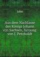 Aus dem Nachlasse des Konigs Johann von Sachsen, herausg. von J. Petzholdt, John 