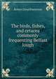 The birds, fishes, and cetacea commonly frequenting Belfast lough, Robert Lloyd Patterson 