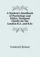 A Student's Handbook of Psychology and Ethics: Designed Chiefly for the London B.A. and B.Sc, Ryland, Frederick, 1854-1902 