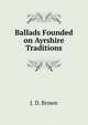 Ballads Founded on Ayrshire Traditions, J. D. Brown 