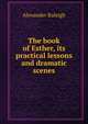 The book of Esther, its practical lessons and dramatic scenes, Alexander Raleigh 