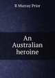 An Australian heroine, R. Murray Prior 