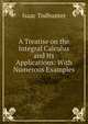 A Treatise on the Integral Calculus and Its Applications: With Numerous Examples, I. Todhunter 