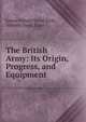 The British Army: Its Origin, Progress, and Equipment, James Sibbald David Scott, Sibbald David Scott 