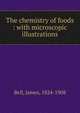 The chemistry of foods : with microscopic illustrations, Bell, James, 1824-1908 