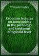 Croonian lectures on some points in the pathology and treatment of typhoid fever, William Cayley 