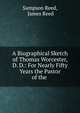 A Biographical Sketch of Thomas Worcester, D. D.: For Nearly Fifty Years the Pastor of the ., Sampson Reed, James Reed 