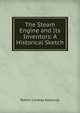 The Steam Engine and Its Inventors: A Historical Sketch, Robert Lindsay Galloway 