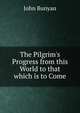 The Pilgrim's Progress from this World to that which is to Come, John Bunyan 