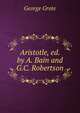 Aristotle, ed. by A. Bain and G.C. Robertson, George Grote 