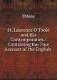 St. Laurence O'Toole and His Contemporaries.: Containing the True Account of the English ., Eblana 