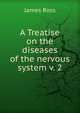 A Treatise on the diseases of the nervous system v. 2, James Ross 