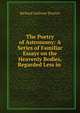 The Poetry of Astronomy: A Series of Familiar Essays on the Heavenly Bodies, Regarded Less in ., Richard A. Proctor 