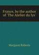 France, by the author of 'The Atelier du lys'., Margaret Roberts 