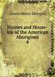 Houses and House-life of the American Aborigines. 4, Lewis Henry Morgan 