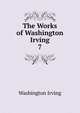 The Works of Washington Irving.. 7, Irving Washington 