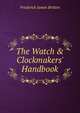 The Watch & Clockmakers' Handbook, Frederick James Britten 