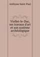 Viollet-le-Duc, ses travaux d'art et son syst?me arch?ologique, Anthyme Saint-Paul 
