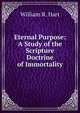 Eternal Purpose: A Study of the Scripture Doctrine of Immortality, William R. Hart 