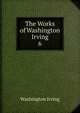The Works of Washington Irving.. 6, Irving Washington 