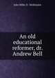 An old educational reformer, dr. Andrew Bell, John Miller D . Meiklejohn 