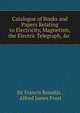 Catalogue of Books and Papers Relating to Electricity, Magnetism, the Electric Telegraph, &c ., Sir Francis Ronalds , Alfred James Frost 